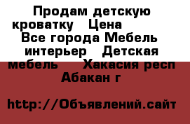 Продам детскую кроватку › Цена ­ 4 500 - Все города Мебель, интерьер » Детская мебель   . Хакасия респ.,Абакан г.